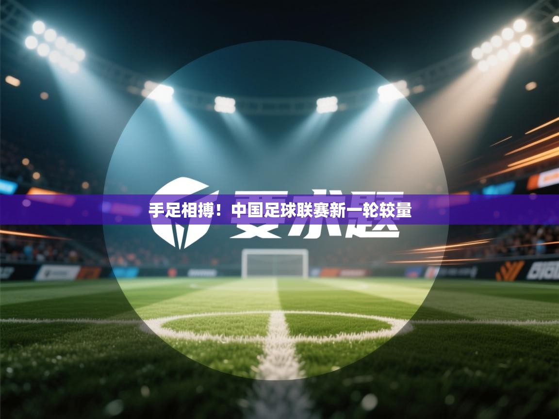 手足相搏！中国足球联赛新一轮较量  第1张