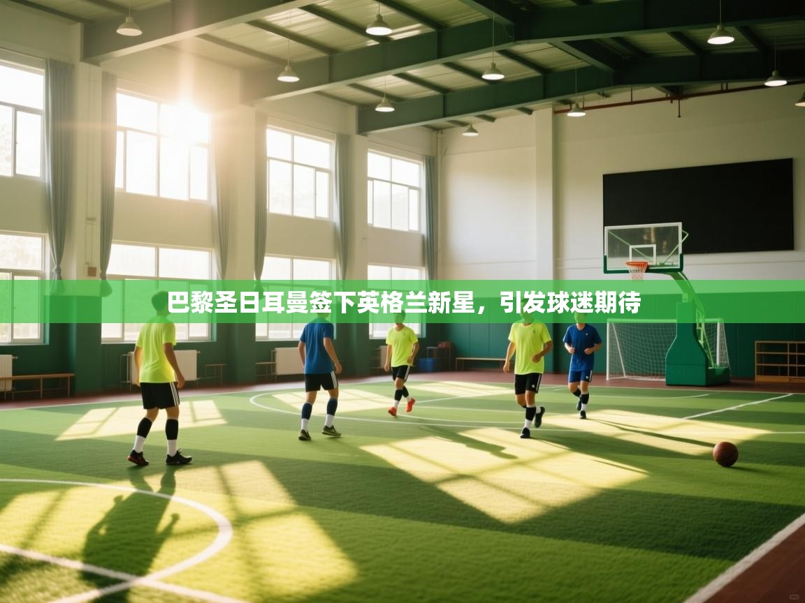 巴黎圣日耳曼签下英格兰新星，引发球迷期待  第2张