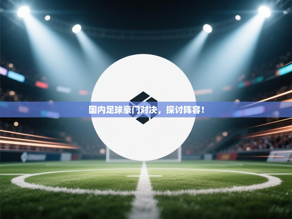 国内足球豪门对决，探讨阵容！  第1张