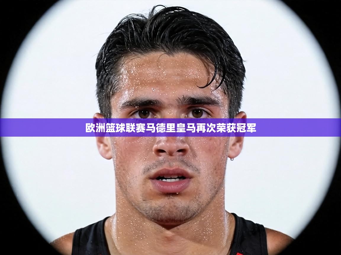 欧洲篮球联赛马德里皇马再次荣获冠军  第1张