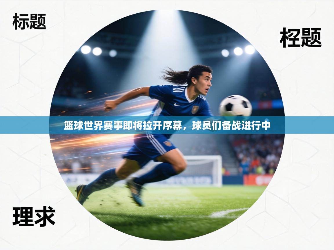 篮球世界赛事即将拉开序幕，球员们备战进行中  第1张