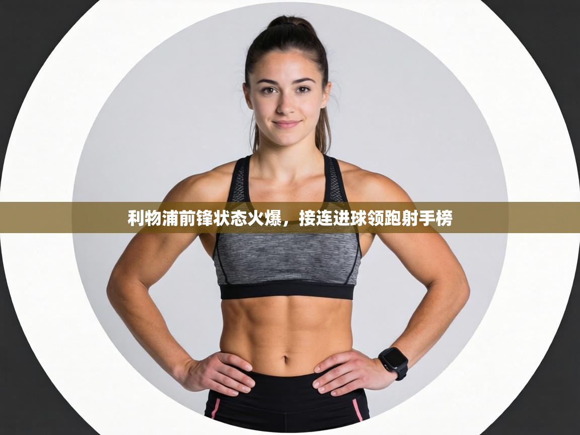 利物浦前锋状态火爆,接连进球领跑射手榜 第2张