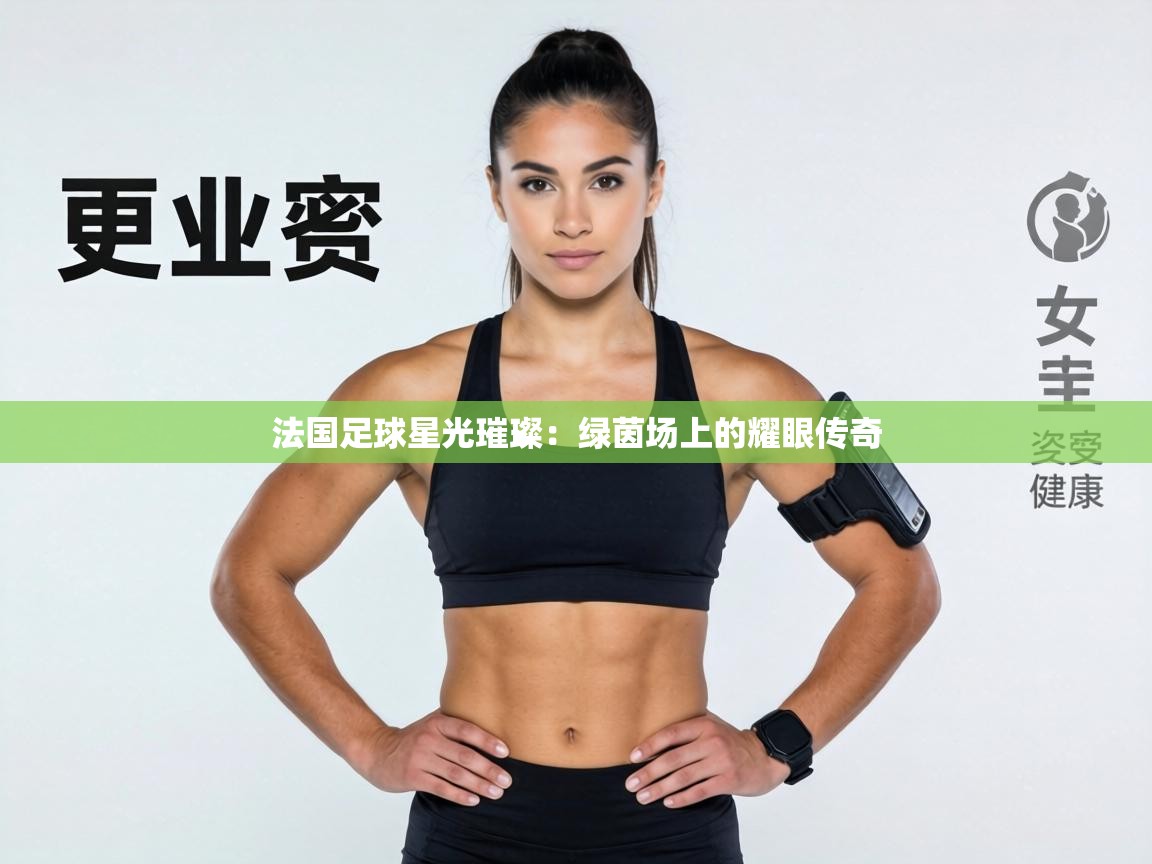 法国足球星光璀璨:绿茵场上的耀眼传奇 第2张